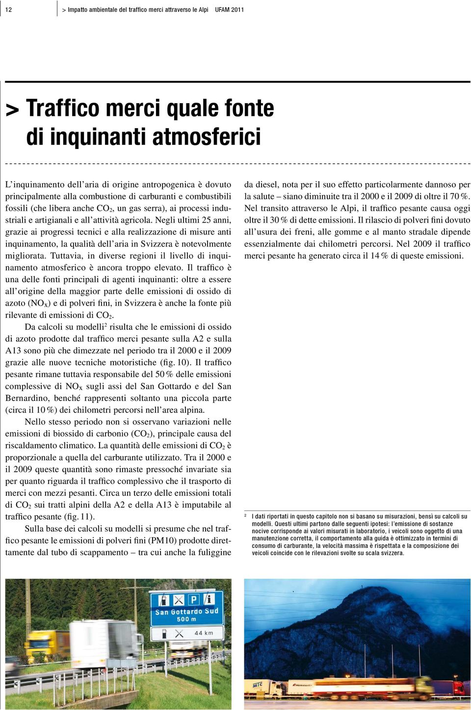 Negli ultimi 25 anni, grazie ai progressi tecnici e alla realizzazione di misure anti inquinamento, la qualità dell aria in Svizzera è notevolmente migliorata.