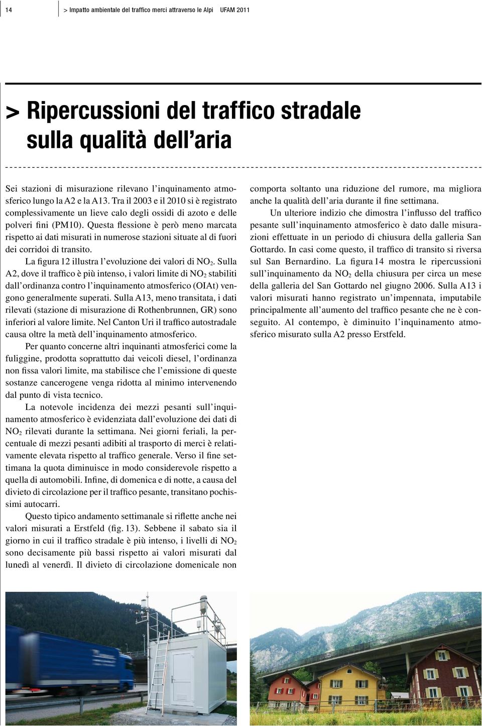 Questa flessione è però meno marcata rispetto ai dati misurati in numerose stazioni situate al di fuori dei corridoi di transito. La figura 12 illustra l evoluzione dei valori di NO 2.