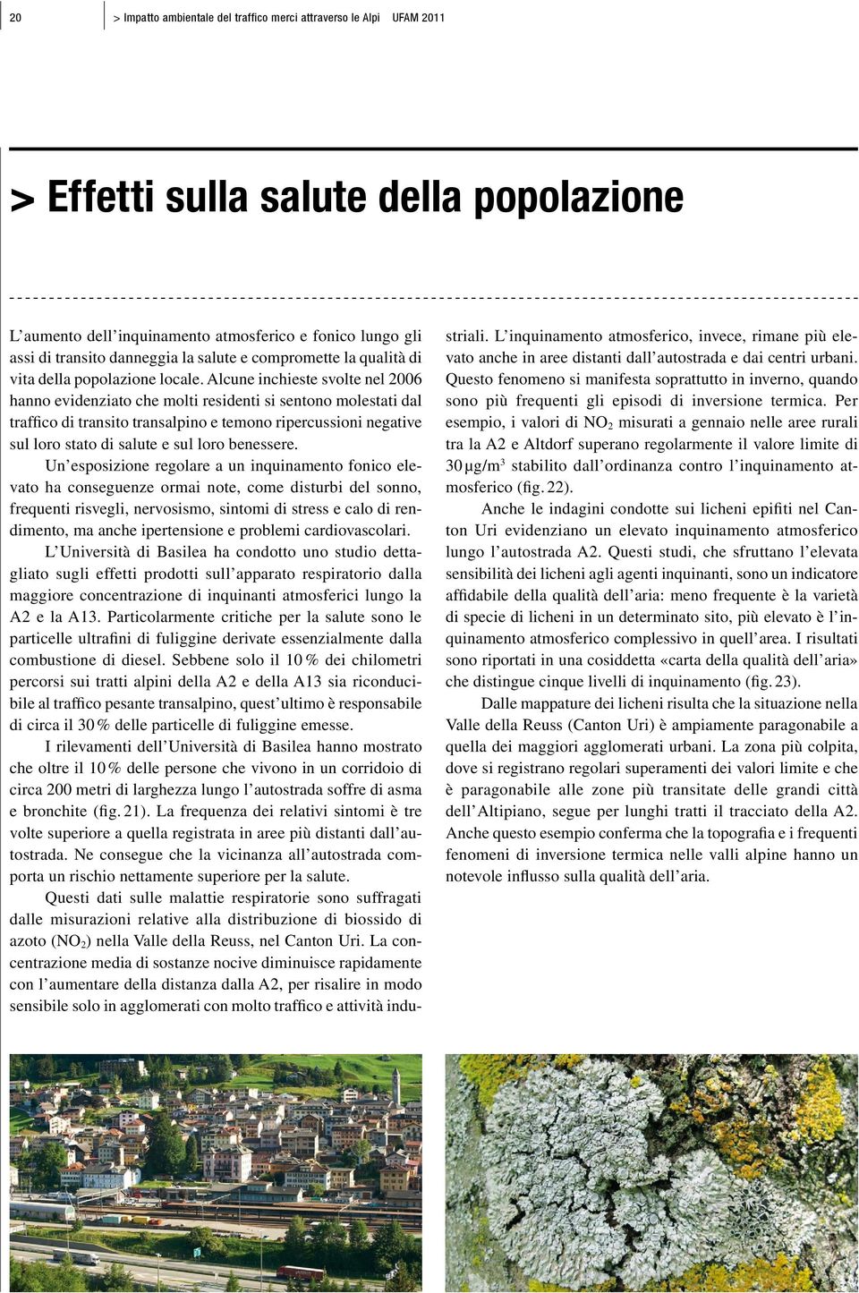 Alcune inchieste svolte nel 26 hanno evidenziato che molti residenti si sentono molestati dal traffico di transito transalpino e temono ripercussioni negative sul loro stato di salute e sul loro