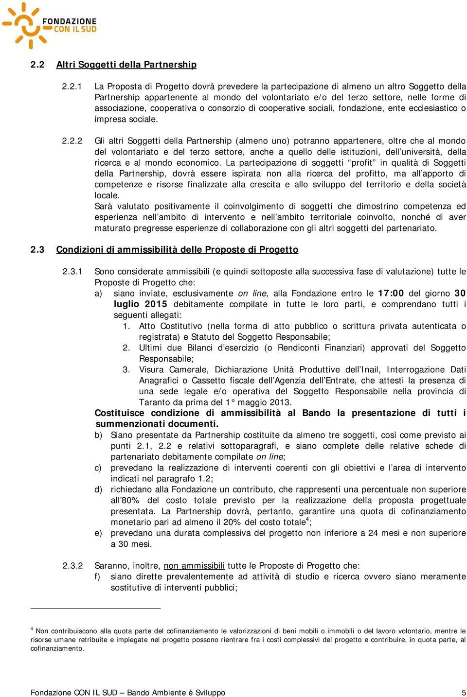 2.2 Gli altri Soggetti della Partnership (almeno uno) potranno appartenere, oltre che al mondo del volontariato e del terzo settore, anche a quello delle istituzioni, dell università, della ricerca e