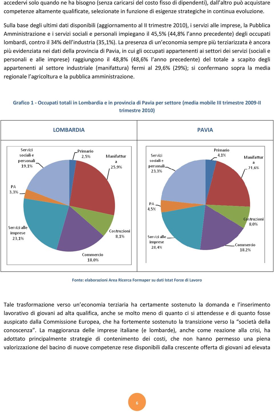 Sulla base degli ultimi dati disponibili (aggiornamento al II trimestre 2010), i servizi alle imprese, la Pubblica Amministrazione e i servizi sociali e personali impiegano il 45,5% (44,8% l anno