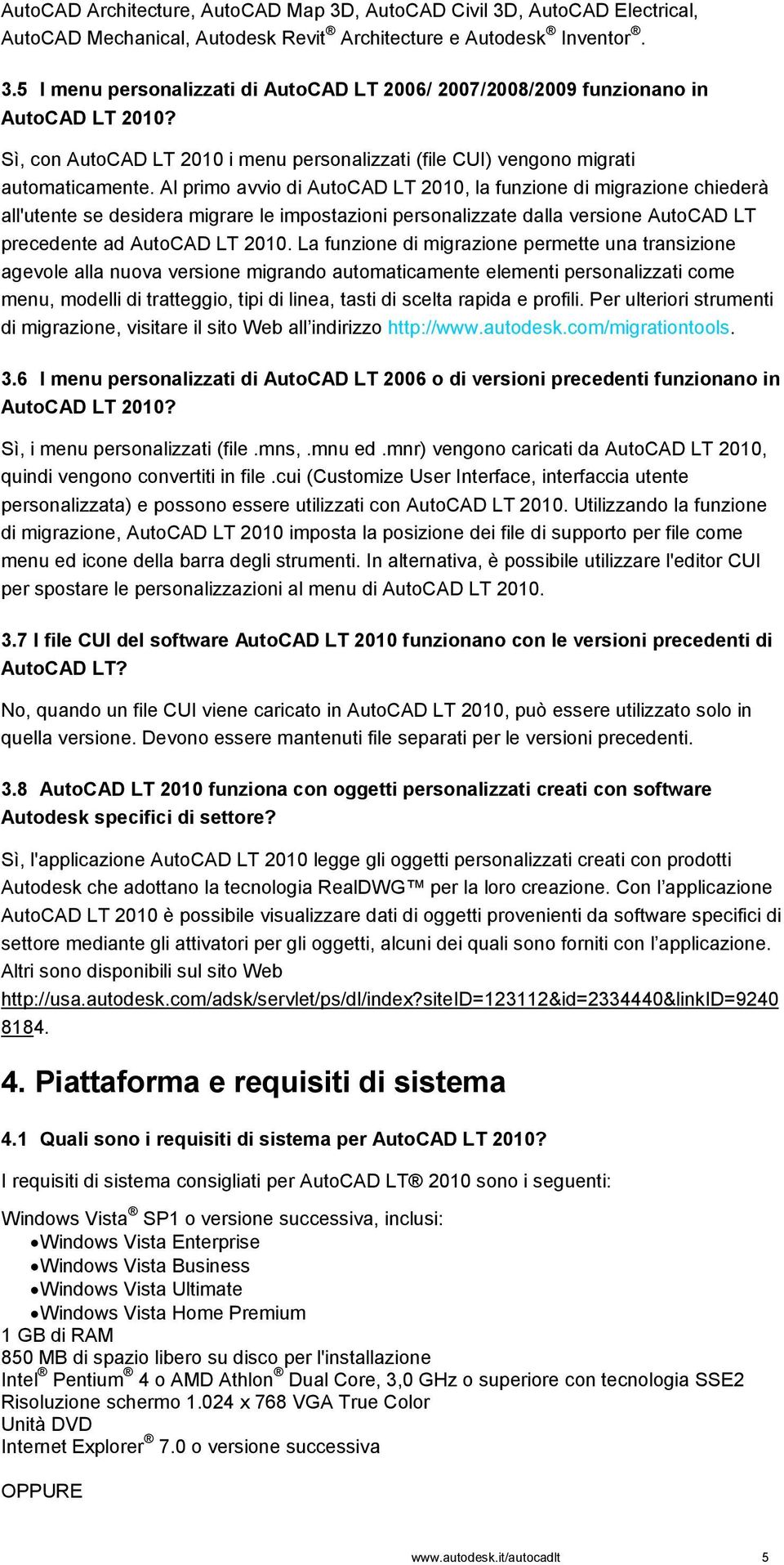 Al primo avvio di AutoCAD LT 2010, la funzione di migrazione chiederà all'utente se desidera migrare le impostazioni personalizzate dalla versione AutoCAD LT precedente ad AutoCAD LT 2010.