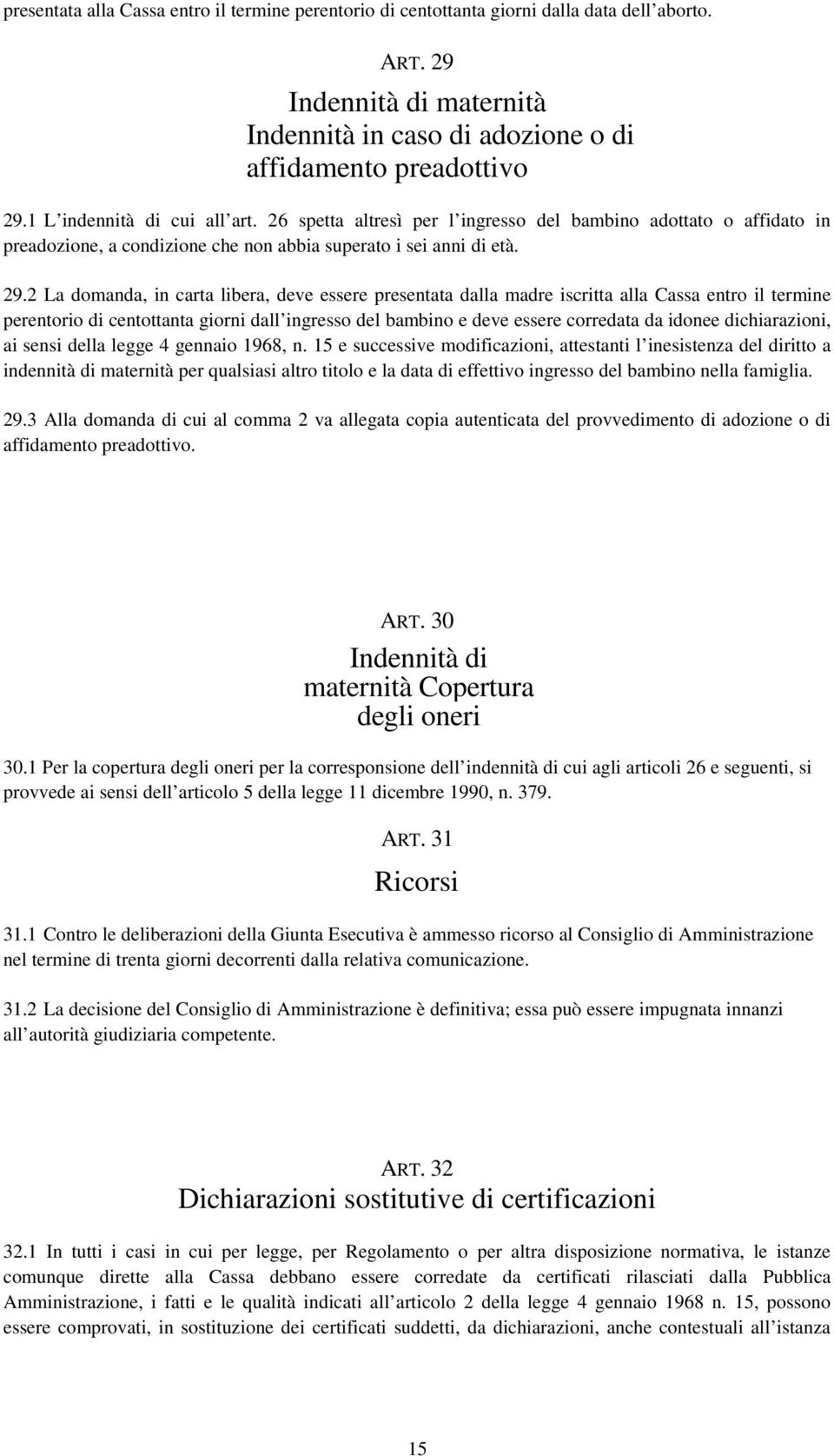 2 La domanda, in carta libera, deve essere presentata dalla madre iscritta alla Cassa entro il termine perentorio di centottanta giorni dall ingresso del bambino e deve essere corredata da idonee