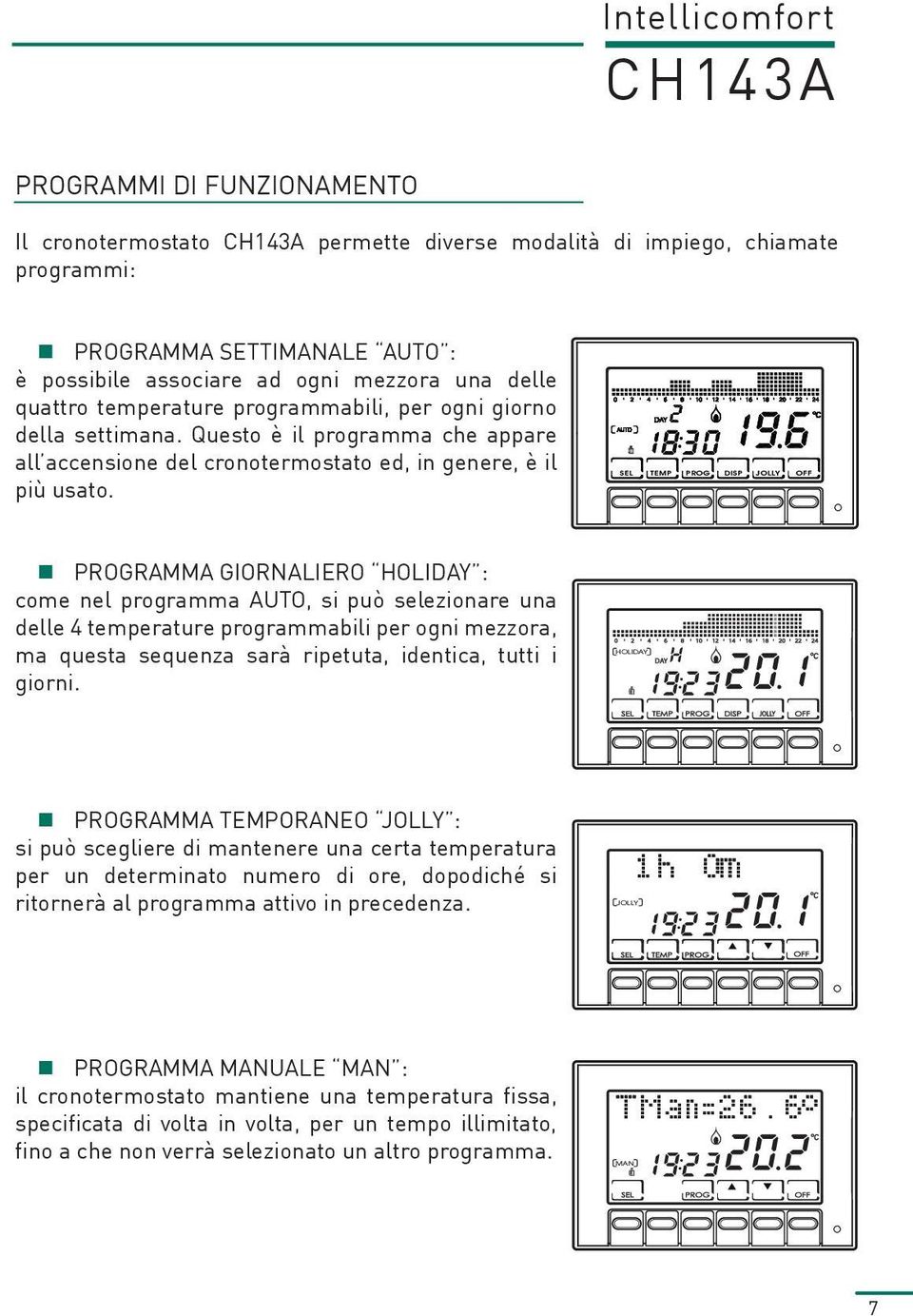 SEL TEMP PROG DISP JOLLY OFF PROGRAMMA GIORNALIERO HOLIDAY : come nel programma AUTO, si può selezionare una delle 4 temperature programmabili per ogni mezzora, ma questa sequenza sarà ripetuta,