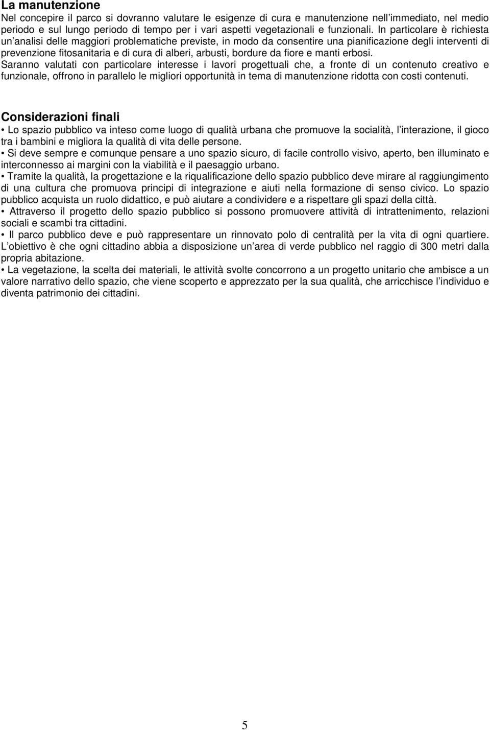 In particolare è richiesta un analisi delle maggiori problematiche previste, in modo da consentire una pianificazione degli interventi di prevenzione fitosanitaria e di cura di alberi, arbusti,