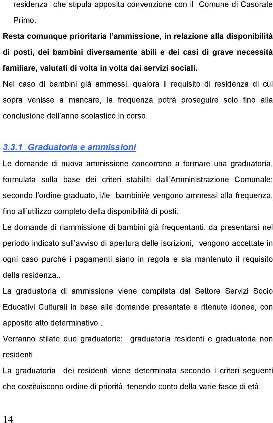 sociali. Nel caso di bambini già ammessi, qualora il requisito di residenza di cui sopra venisse a mancare, la frequenza potrà proseguire solo fino alla conclusione dell anno scolastico in corso. 3.