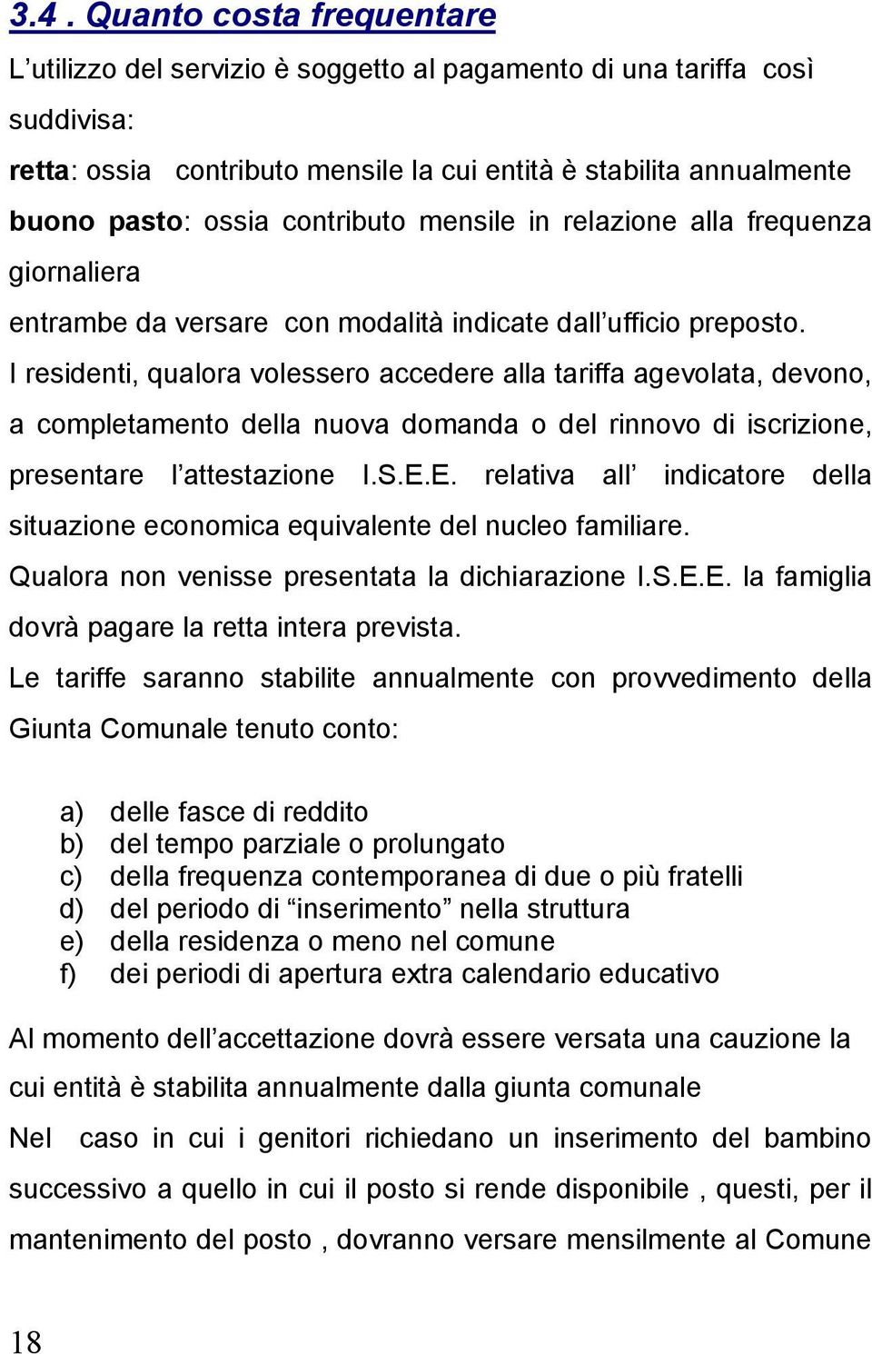 I residenti, qualora volessero accedere alla tariffa agevolata, devono, a completamento della nuova domanda o del rinnovo di iscrizione, presentare l attestazione I.S.E.