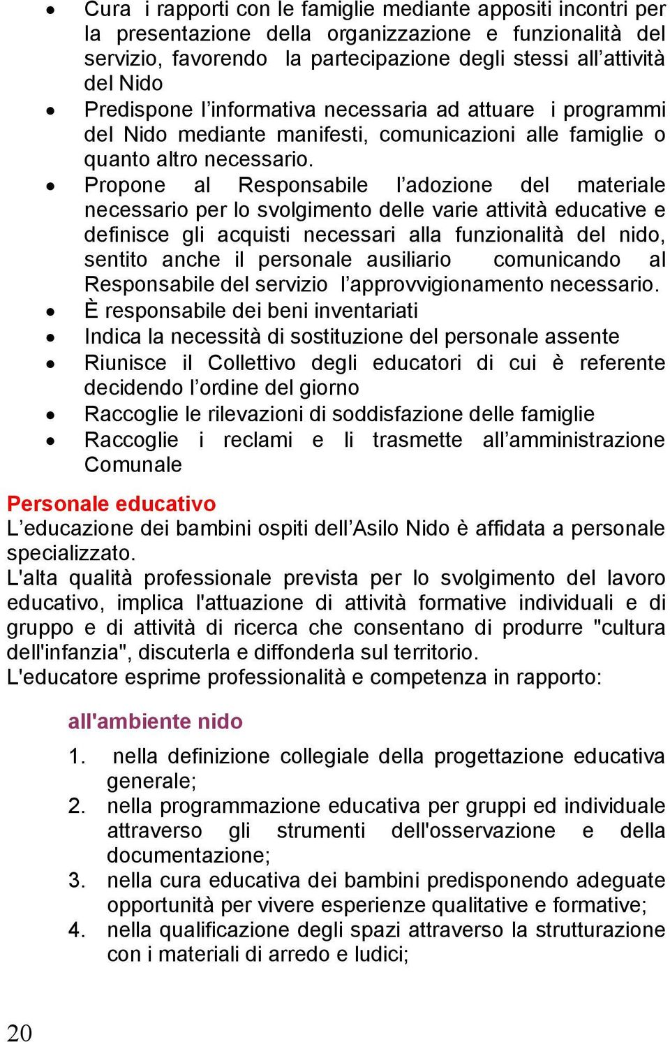 Propone al Responsabile l adozione del materiale necessario per lo svolgimento delle varie attività educative e definisce gli acquisti necessari alla funzionalità del nido, sentito anche il personale