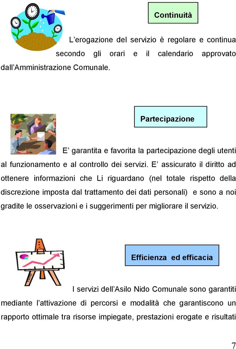 E assicurato il diritto ad ottenere informazioni che Li riguardano (nel totale rispetto della discrezione imposta dal trattamento dei dati personali) e sono a noi gradite le