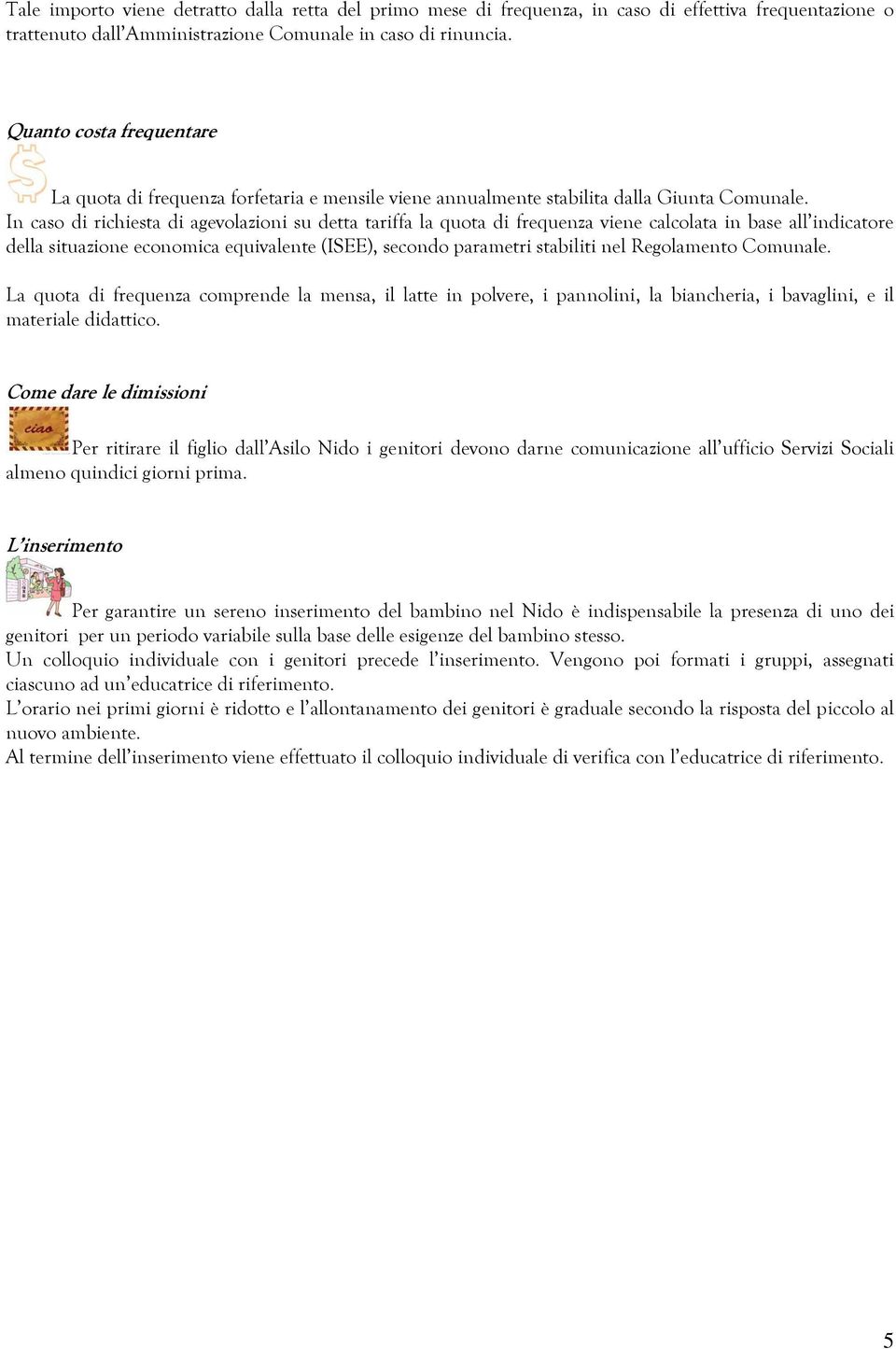 In caso di richiesta di agevolazioni su detta tariffa la quota di frequenza viene calcolata in base all indicatore della situazione economica equivalente (ISEE), secondo parametri stabiliti nel