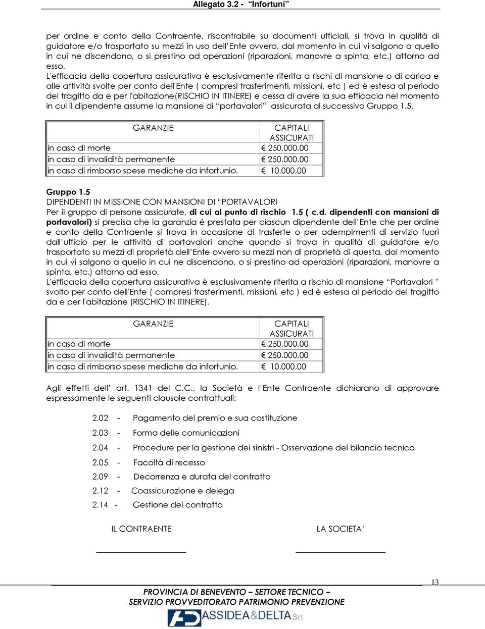 L'efficacia della copertura assicurativa è esclusivamente riferita a rischi di mansione o di carica e alle attività svolte per conto dell'ente ( compresi trasferimenti, missioni, etc ) ed è estesa al