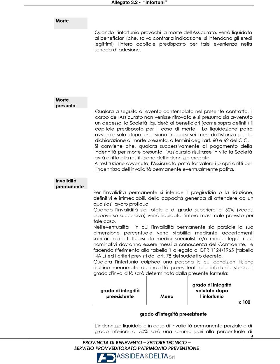 Morte presunta Invalidità permanente Qualora a seguito di evento contemplato nel presente contratto, il corpo dell'assicurato non venisse ritrovato e si presuma sia avvenuto un decesso, la Società