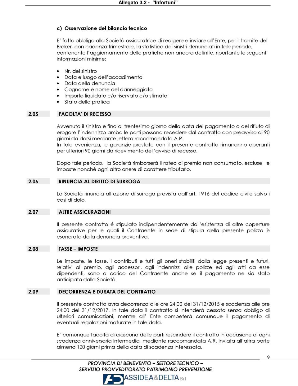 del sinistro Data e luogo dell accadimento Data della denuncia Cognome e nome del danneggiato Importo liquidato e/o riservato e/o stimato Stato della pratica 2.