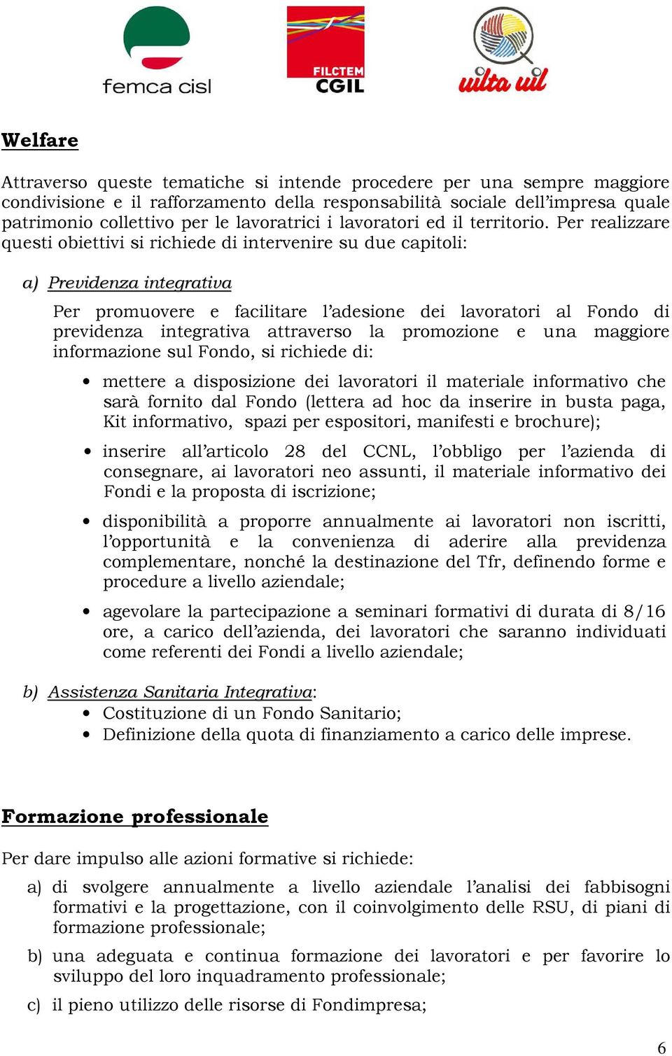 Per realizzare questi obiettivi si richiede di intervenire su due capitoli: a) Previdenza integrativa Per promuovere e facilitare l adesione dei lavoratori al Fondo di previdenza integrativa