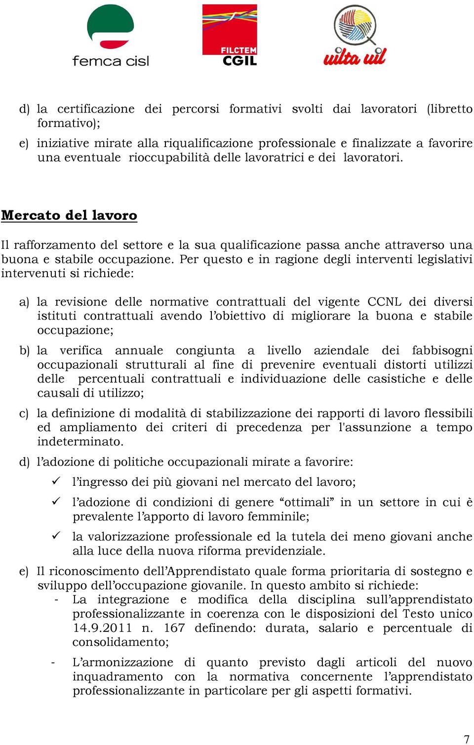 Per questo e in ragione degli interventi legislativi intervenuti si richiede: a) la revisione delle normative contrattuali del vigente CCNL dei diversi istituti contrattuali avendo l obiettivo di