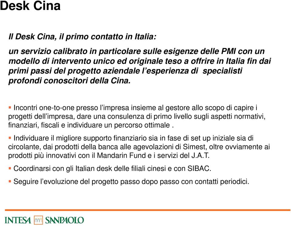 Incontri one-to-one presso l impresa insieme al gestore allo scopo di capire i progetti dell impresa, dare una consulenza di primo livello sugli aspetti normativi, finanziari, fiscali e individuare