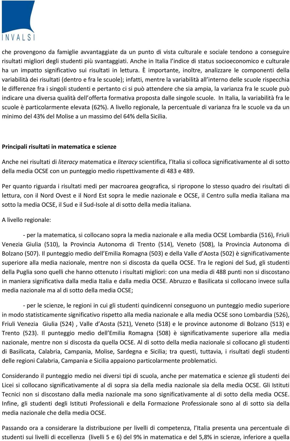 È importante, inoltre, analizzare le componenti della variabilità dei risultati (dentro e fra le scuole); infatti, mentre la variabilità all interno delle scuole rispecchia le differenze fra i