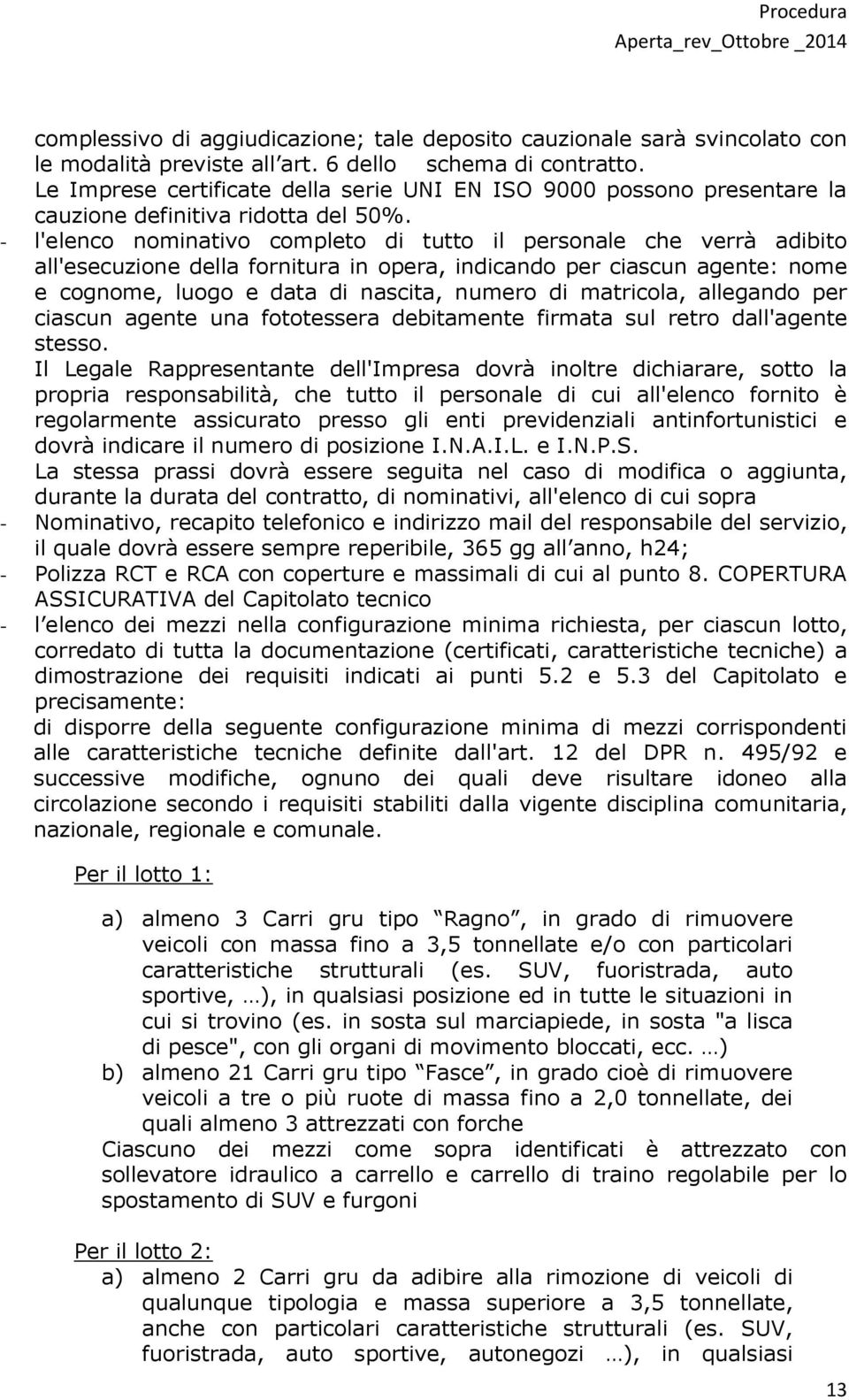 - l'elenco nominativo completo di tutto il personale che verrà adibito all'esecuzione della fornitura in opera, indicando per ciascun agente: nome e cognome, luogo e data di nascita, numero di