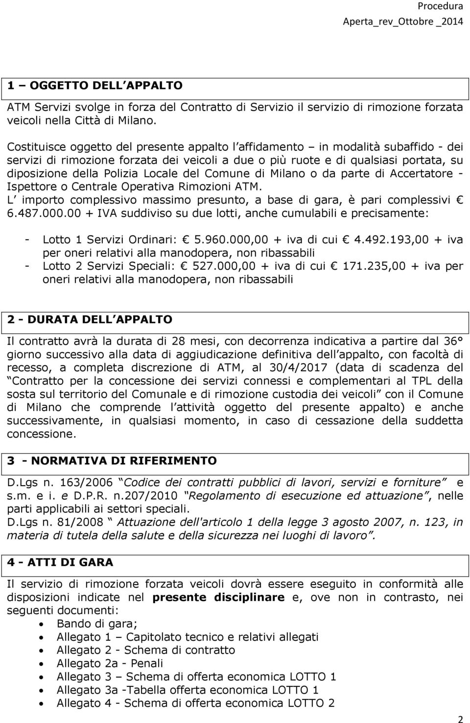 Locale del Comune di Milano o da parte di Accertatore - Ispettore o Centrale Operativa Rimozioni ATM. L importo complessivo massimo presunto, a base di gara, è pari complessivi 6.487.000.