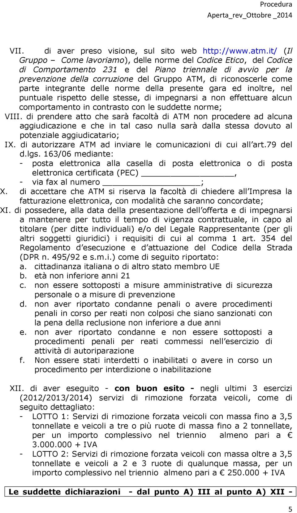 parte integrante delle norme della presente gara ed inoltre, nel puntuale rispetto delle stesse, di impegnarsi a non effettuare alcun comportamento in contrasto con le suddette norme; VIII.