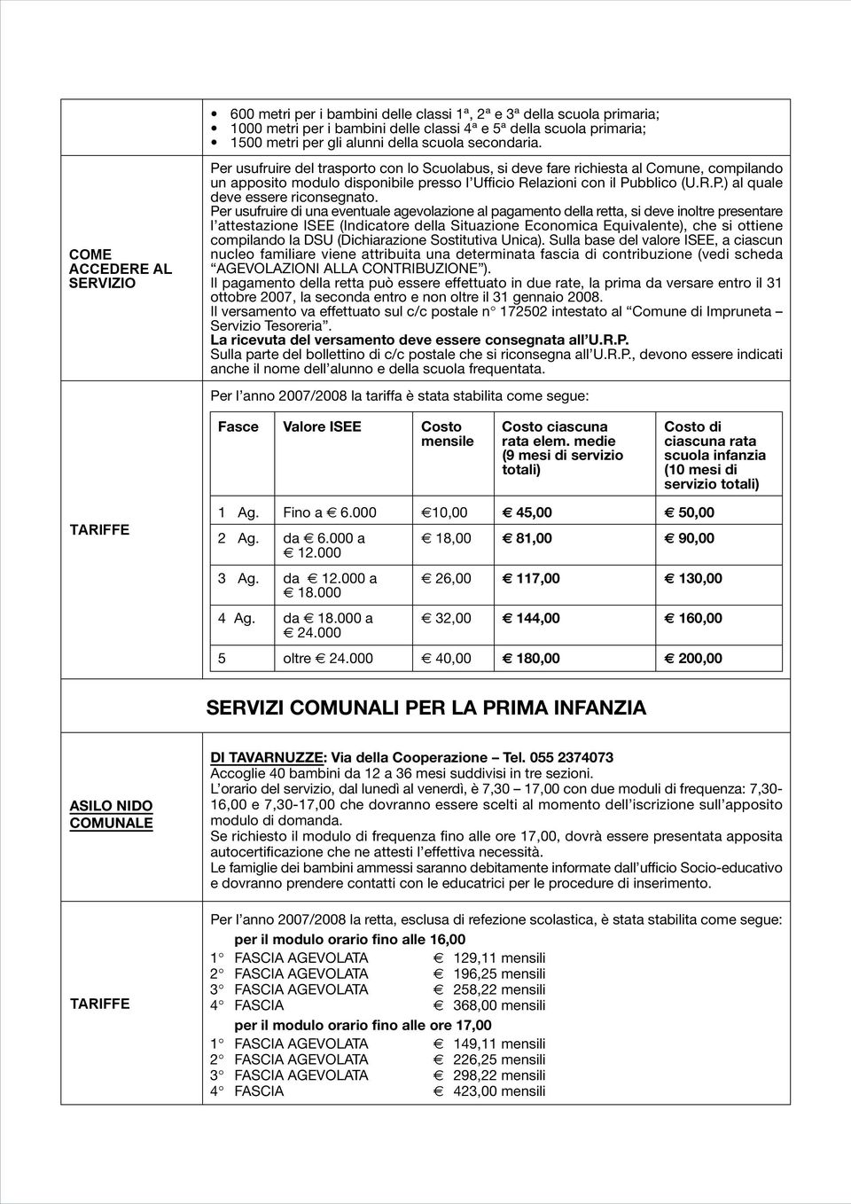 Per usufruire di una eventuale agevolazione al pagamento della retta, si deve inoltre presentare l attestazione ISEE (Indicatore della Situazione Economica Equivalente), che si ottiene compilando la