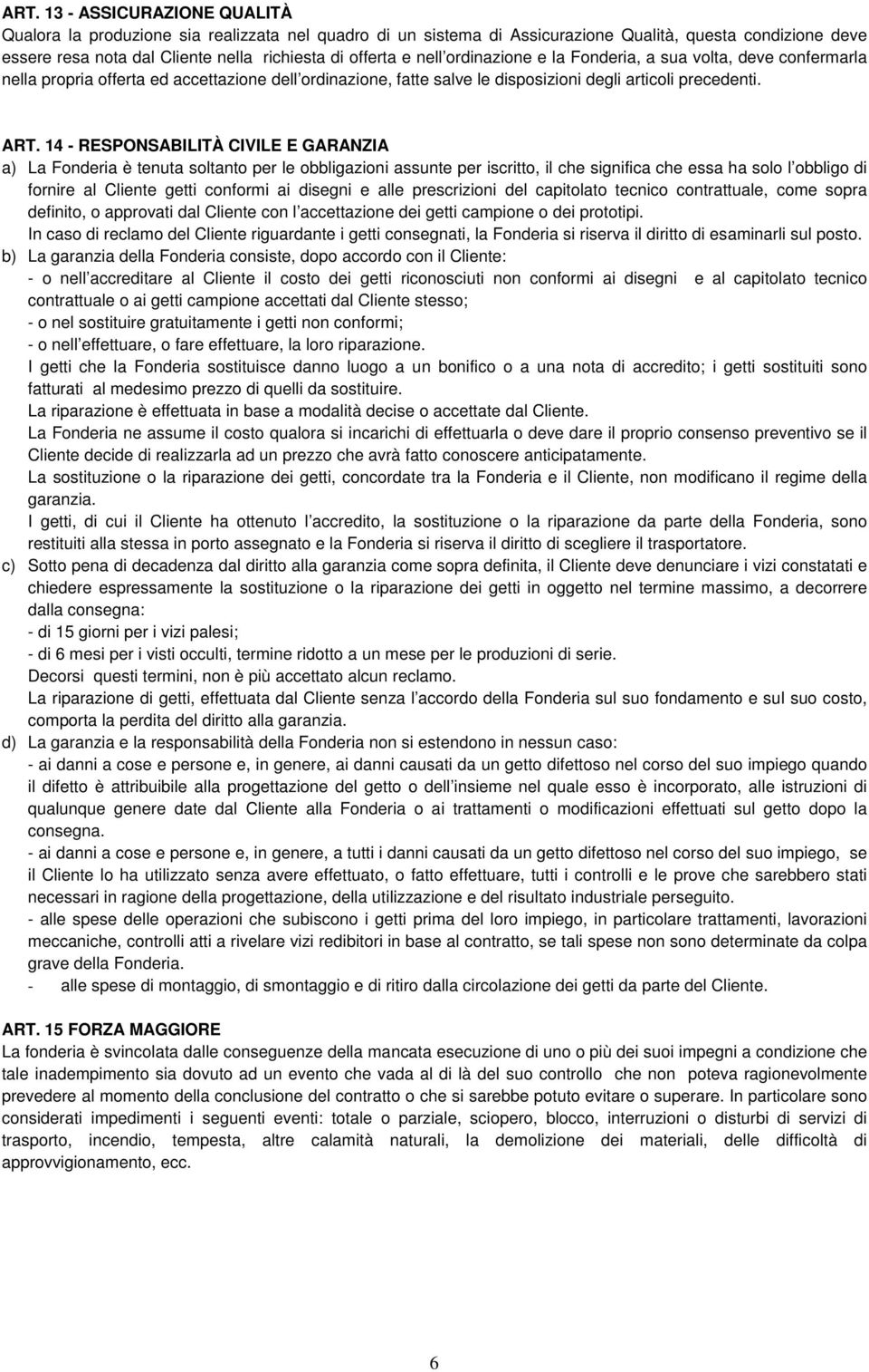 14 - RESPONSABILITÀ CIVILE E GARANZIA a) La Fonderia è tenuta soltanto per le obbligazioni assunte per iscritto, il che significa che essa ha solo l obbligo di fornire al Cliente getti conformi ai