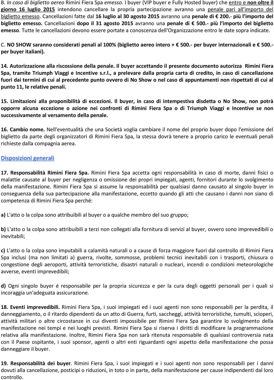 Cancellazioni fatte dal 16 luglio al 30 agosto 2015 avranno una penale di 200.- più l importo del biglietto emesso. Cancellazioni dopo il 31 agosto 2015 avranno una penale di 500.