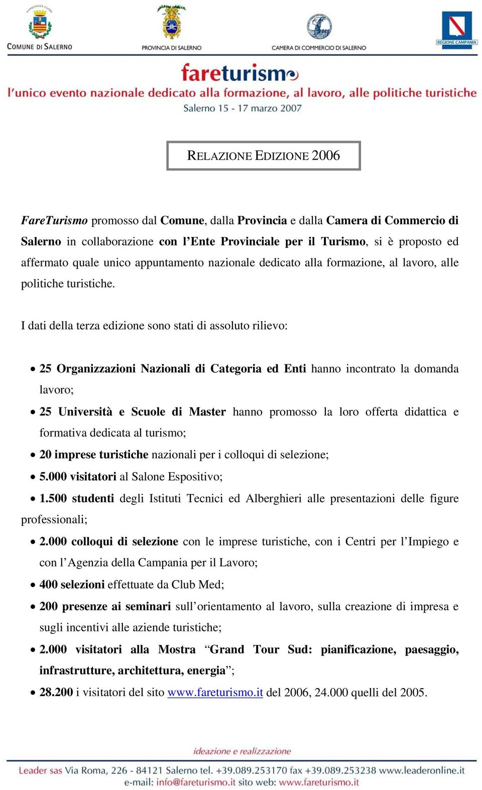 I dati della terza edizione sono stati di assoluto rilievo: 25 Organizzazioni Nazionali di Categoria ed Enti hanno incontrato la domanda lavoro; 25 Università e Scuole di Master hanno promosso la