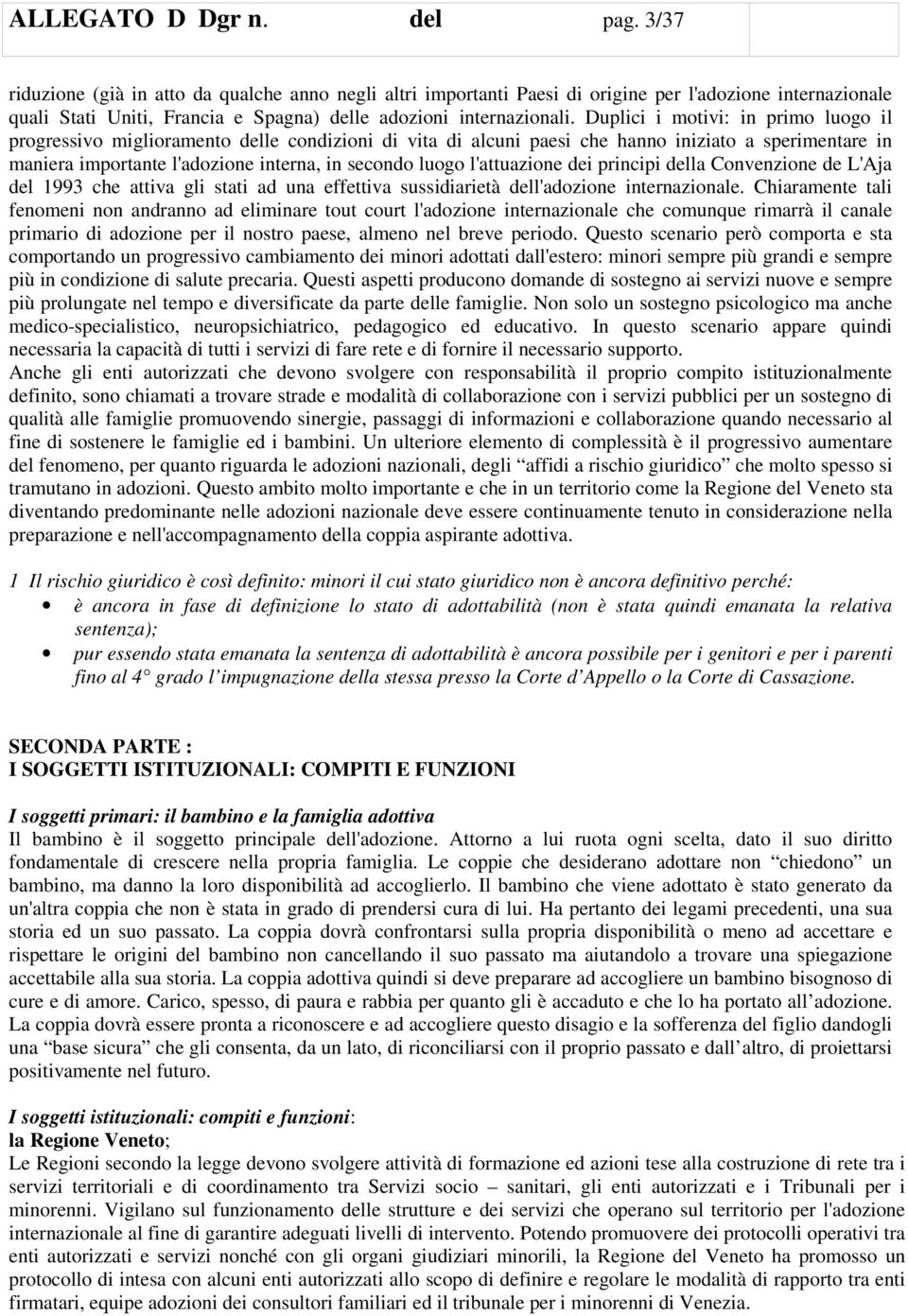 Duplici i motivi: in primo luogo il progressivo miglioramento delle condizioni di vita di alcuni paesi che hanno iniziato a sperimentare in maniera importante l'adozione interna, in secondo luogo