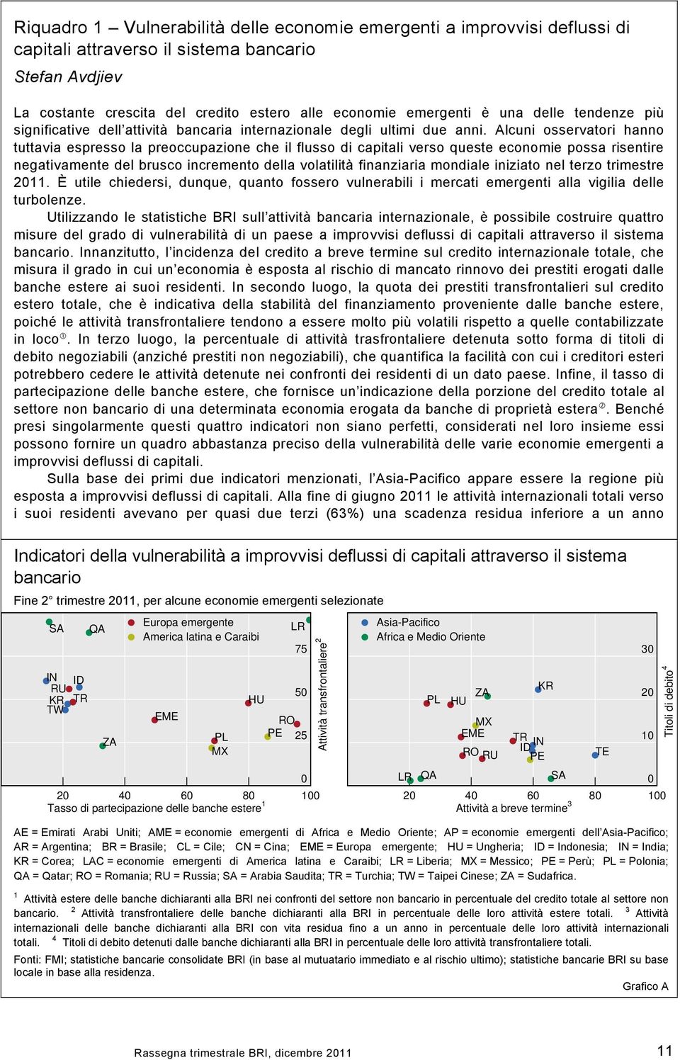 Alcuni osservatori hanno tuttavia espresso la preoccupazione che il flusso di capitali verso queste economie possa risentire negativamente del brusco incremento della volatilità finanziaria mondiale