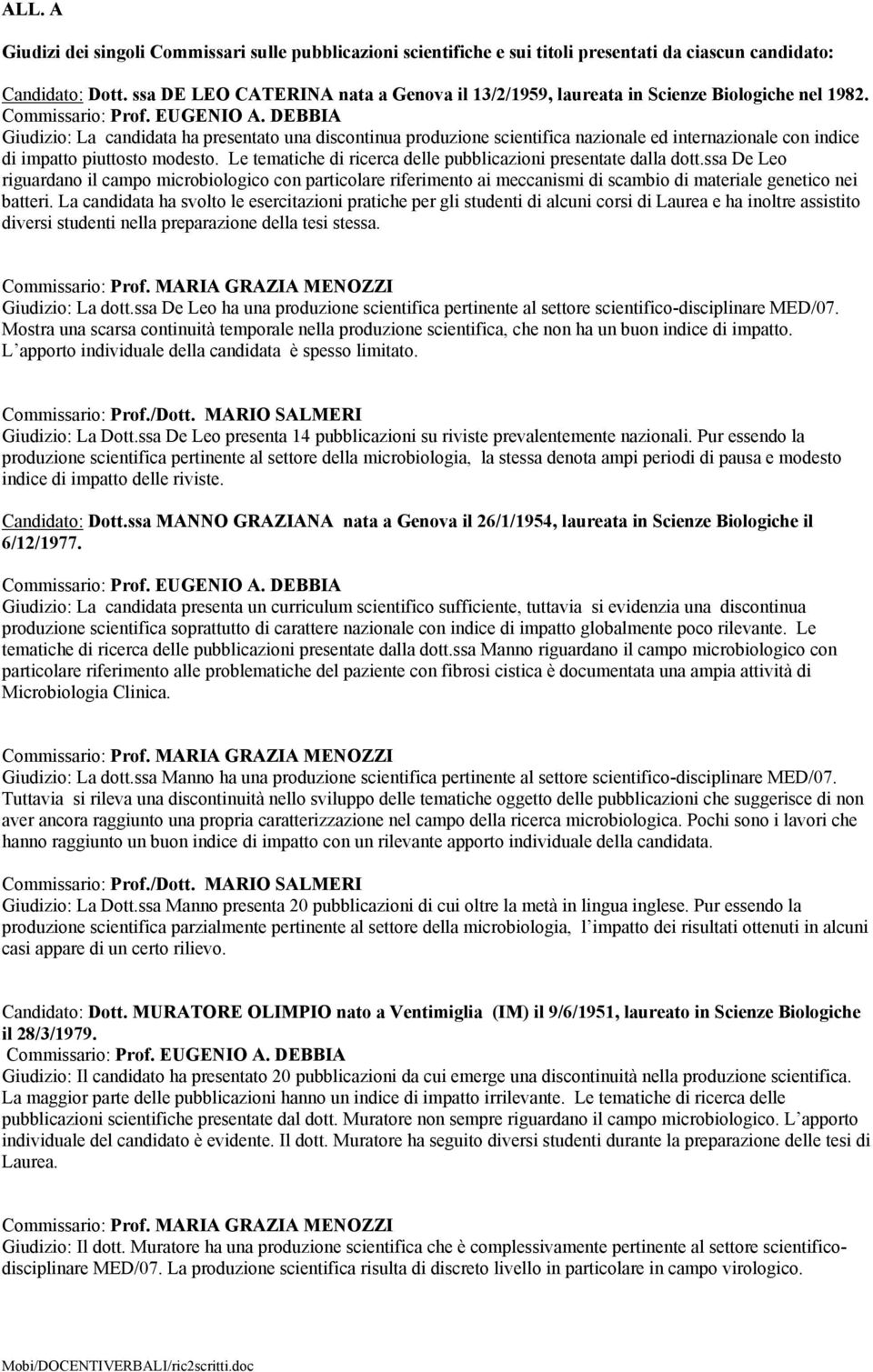 Giudizio: La candidata ha presentato una discontinua produzione scientifica nazionale ed internazionale con indice di impatto piuttosto modesto.