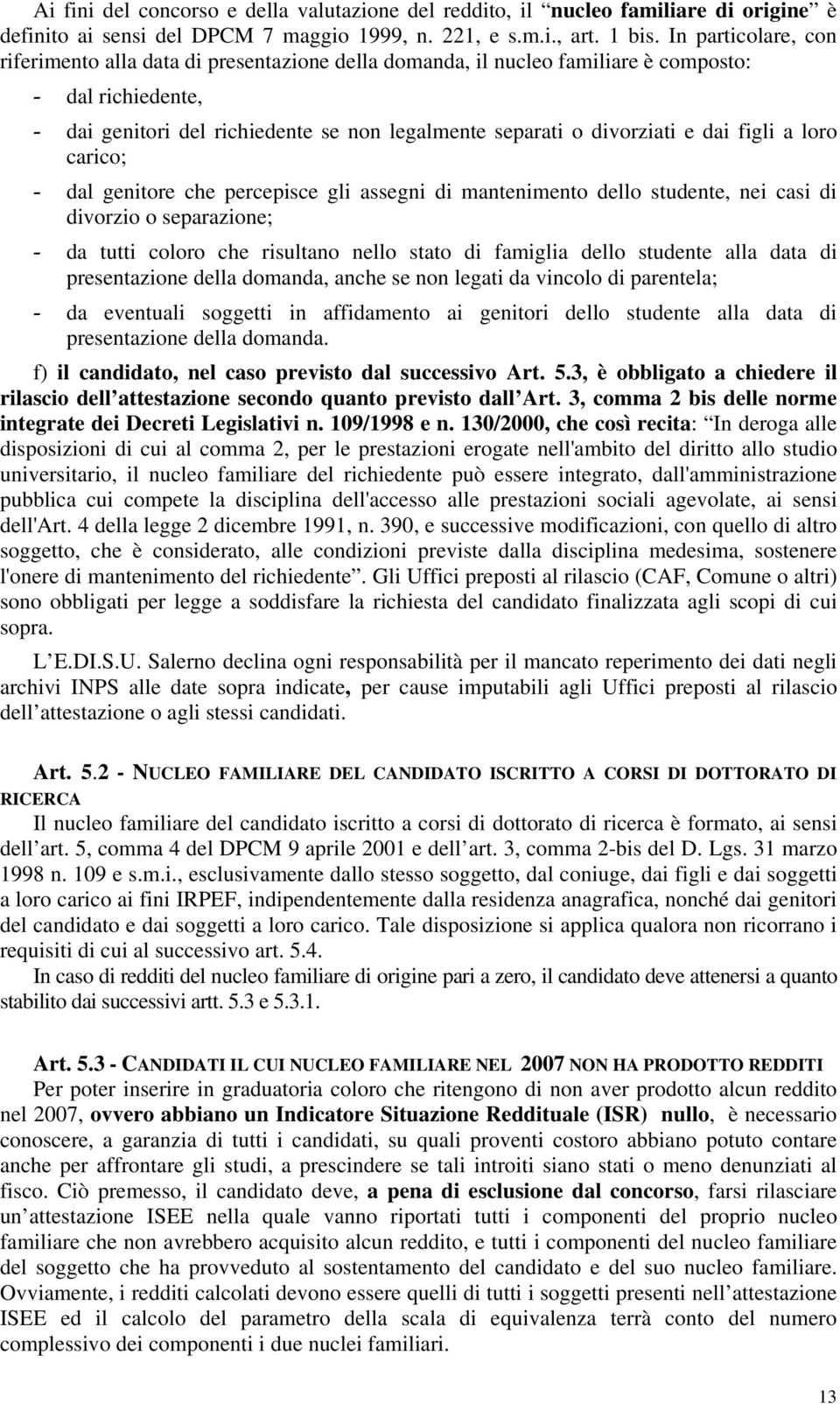 dai figli a loro carico; - dal genitore che percepisce gli assegni di mantenimento dello studente, nei casi di divorzio o separazione; - da tutti coloro che risultano nello stato di famiglia dello