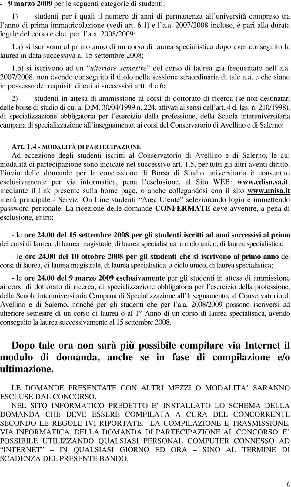 b) si iscrivono ad un ulteriore semestre del corso di laurea già frequentato nell a.a. 2007/2008, non avendo conseguito il titolo nella sessione straordinaria di tale a.a. e che siano in possesso dei requisiti di cui ai successivi artt.