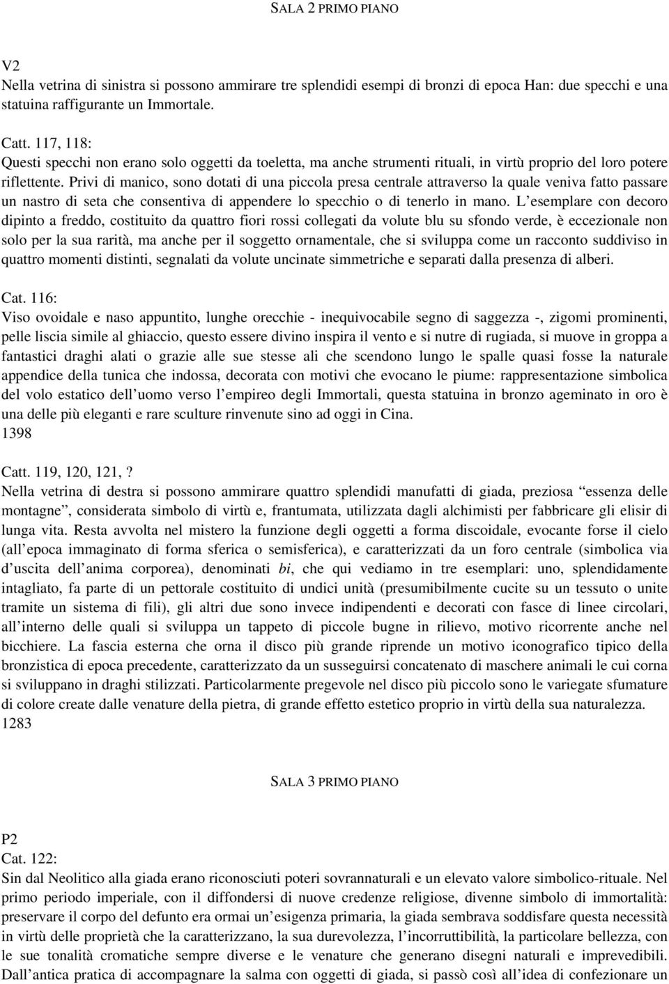 Privi di manico, sono dotati di una piccola presa centrale attraverso la quale veniva fatto passare un nastro di seta che consentiva di appendere lo specchio o di tenerlo in mano.