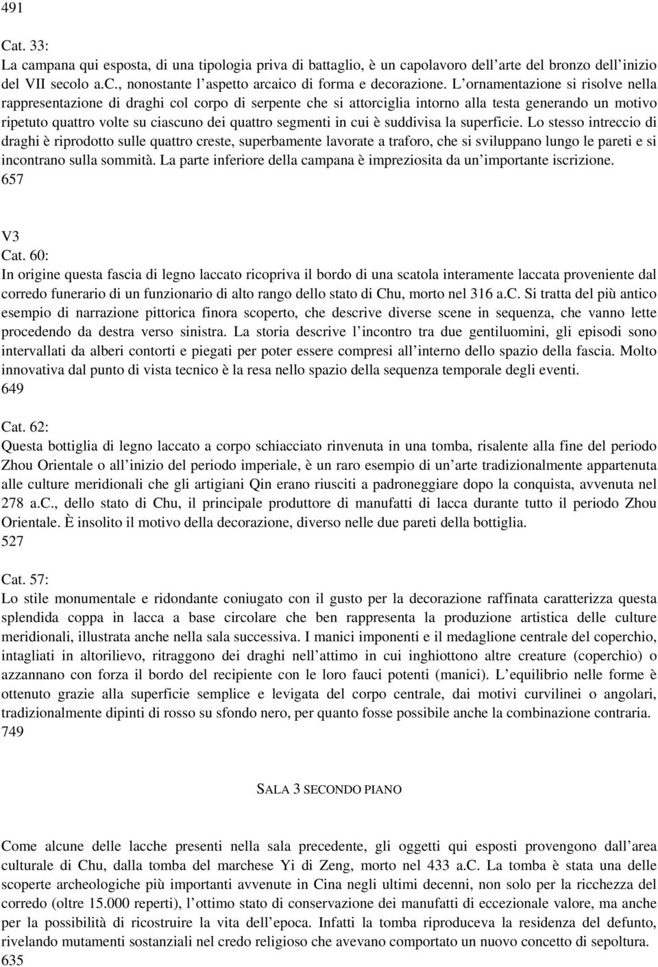 cui è suddivisa la superficie. Lo stesso intreccio di draghi è riprodotto sulle quattro creste, superbamente lavorate a traforo, che si sviluppano lungo le pareti e si incontrano sulla sommità.