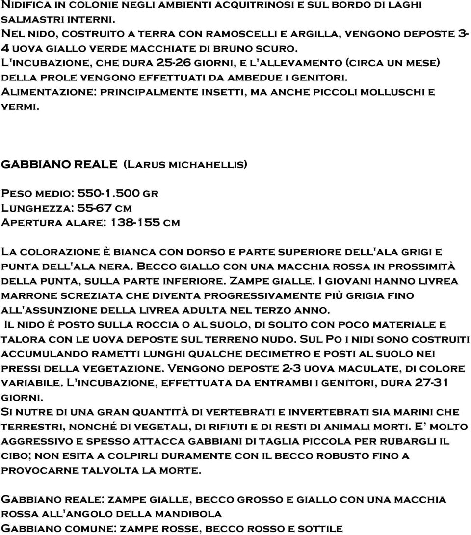 L'incubazione, che dura 25-26 giorni, e l'allevamento (circa un mese) della prole vengono effettuati da ambedue i genitori. Alimentazione: principalmente insetti, ma anche piccoli molluschi e vermi.