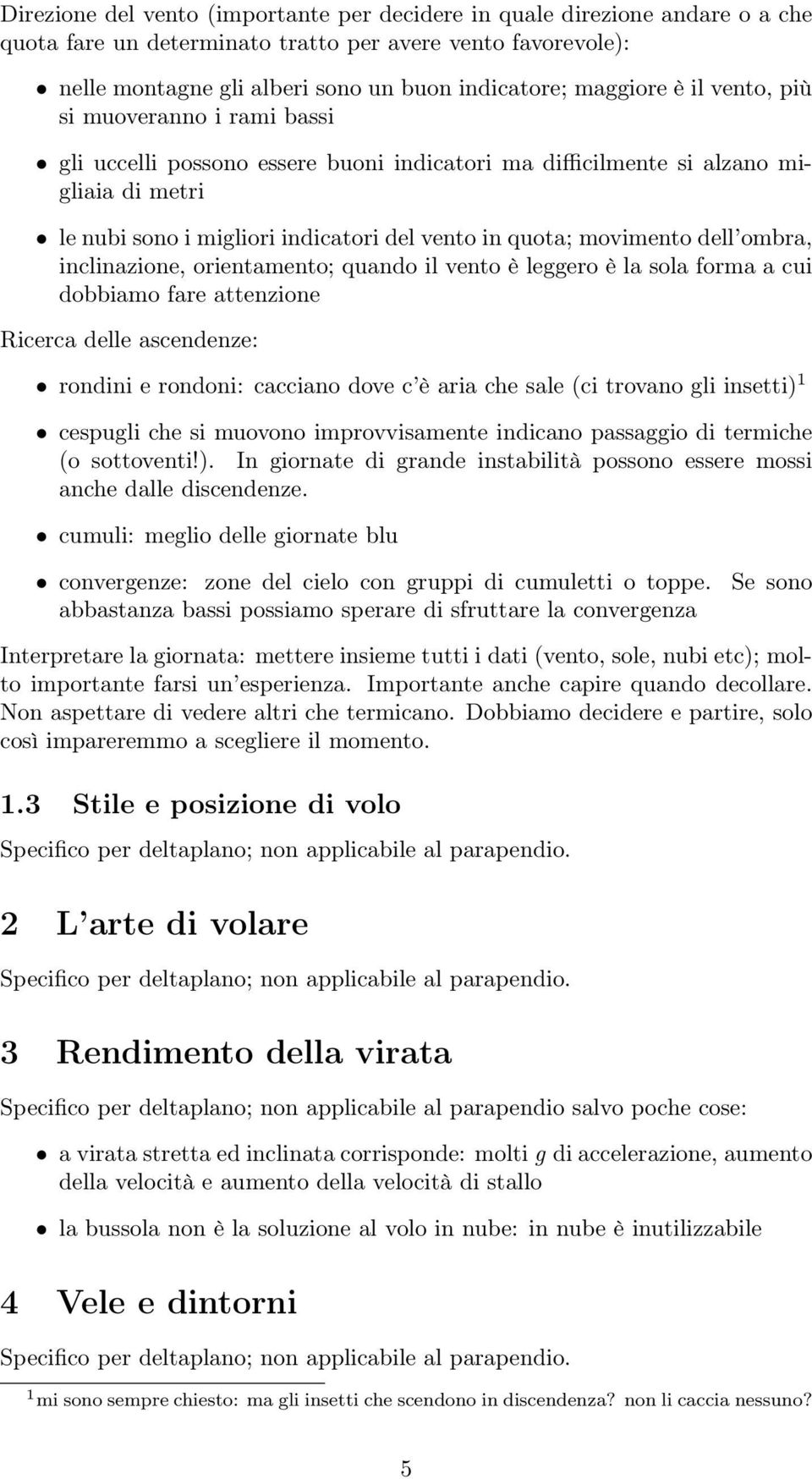 movimento dell ombra, inclinazione, orientamento; quando il vento è leggero è la sola forma a cui dobbiamo fare attenzione Ricerca delle ascendenze: rondini e rondoni: cacciano dove c è aria che sale