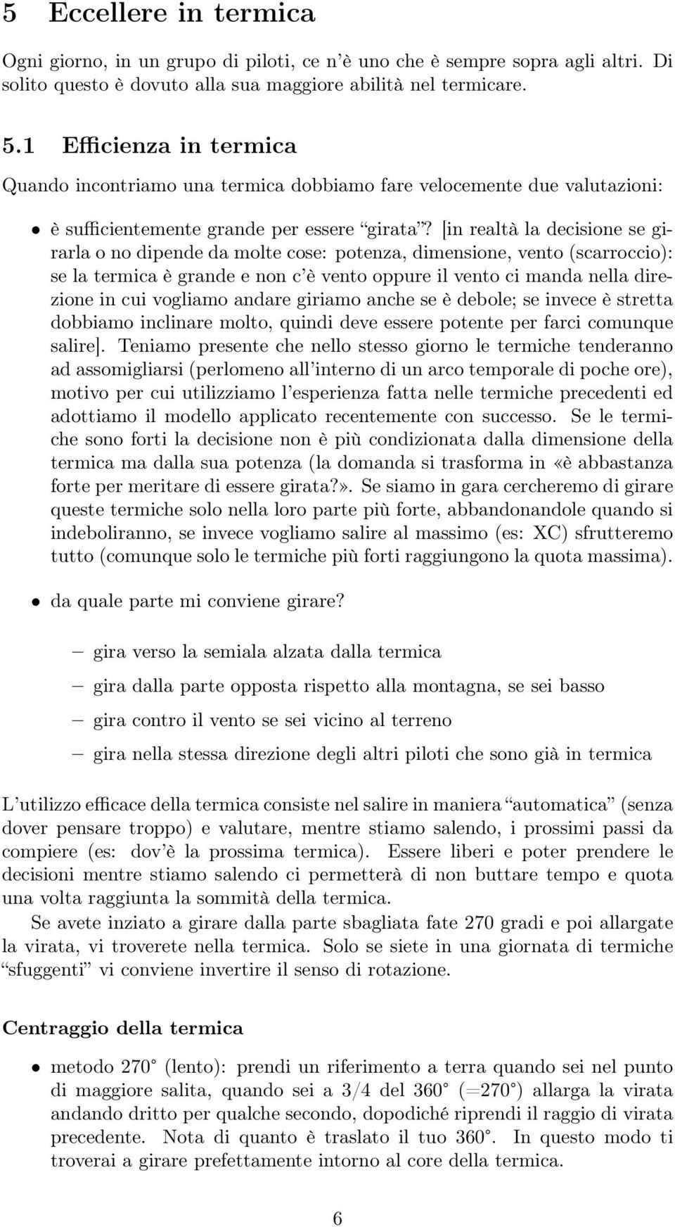 [in realtà la decisione se girarla o no dipende da molte cose: potenza, dimensione, vento (scarroccio): se la termica è grande e non c è vento oppure il vento ci manda nella direzione in cui vogliamo