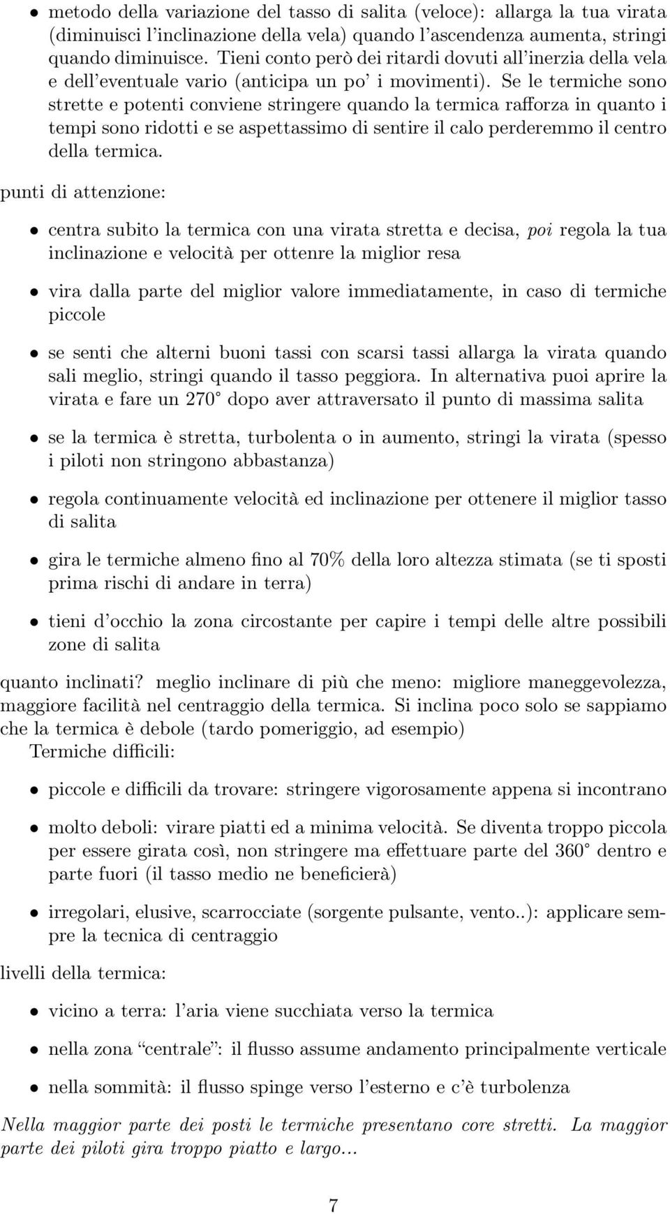 Se le termiche sono strette e potenti conviene stringere quando la termica rafforza in quanto i tempi sono ridotti e se aspettassimo di sentire il calo perderemmo il centro della termica.