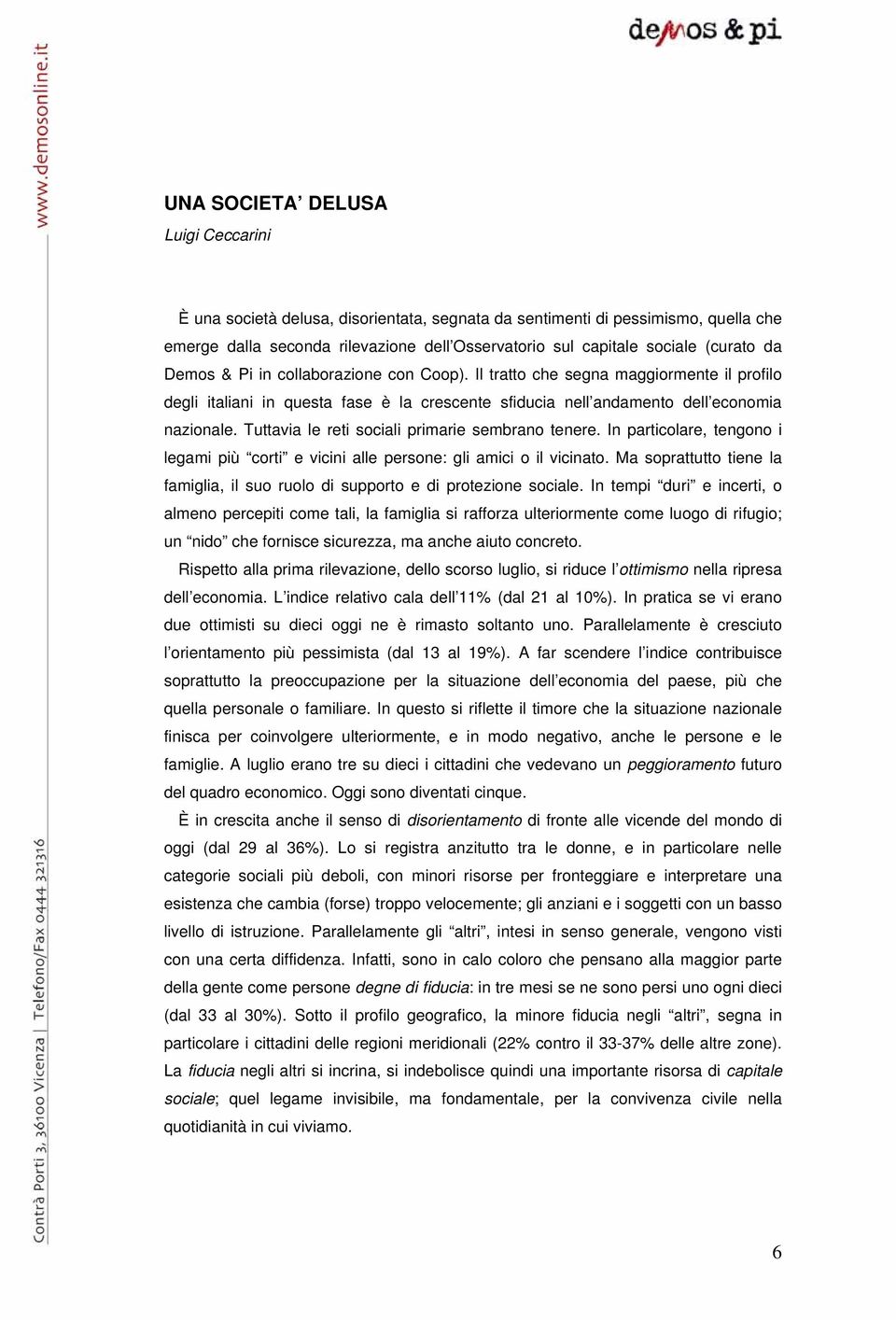 Tuttavia le reti sociali primarie sembrano tenere. In particolare, tengono i legami più corti e vicini alle persone: gli amici o il vicinato.