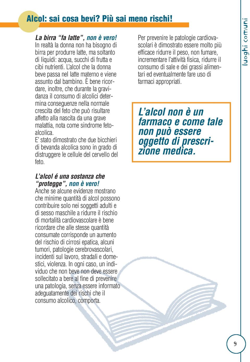 È bene ricordare, inoltre, che durante la gravidanza il consumo di alcolici determina conseguenze nella normale crescita del feto che può risultare affetto alla nascita da una grave malattia, nota