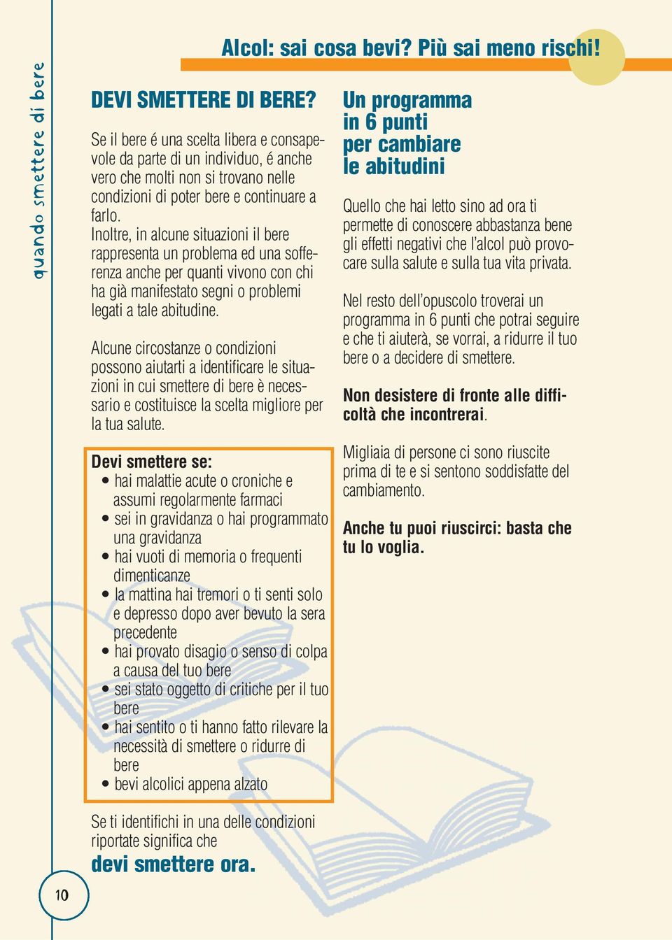 Inoltre, in alcune situazioni il bere rappresenta un problema ed una sofferenza anche per quanti vivono con chi ha già manifestato segni o problemi legati a tale abitudine.