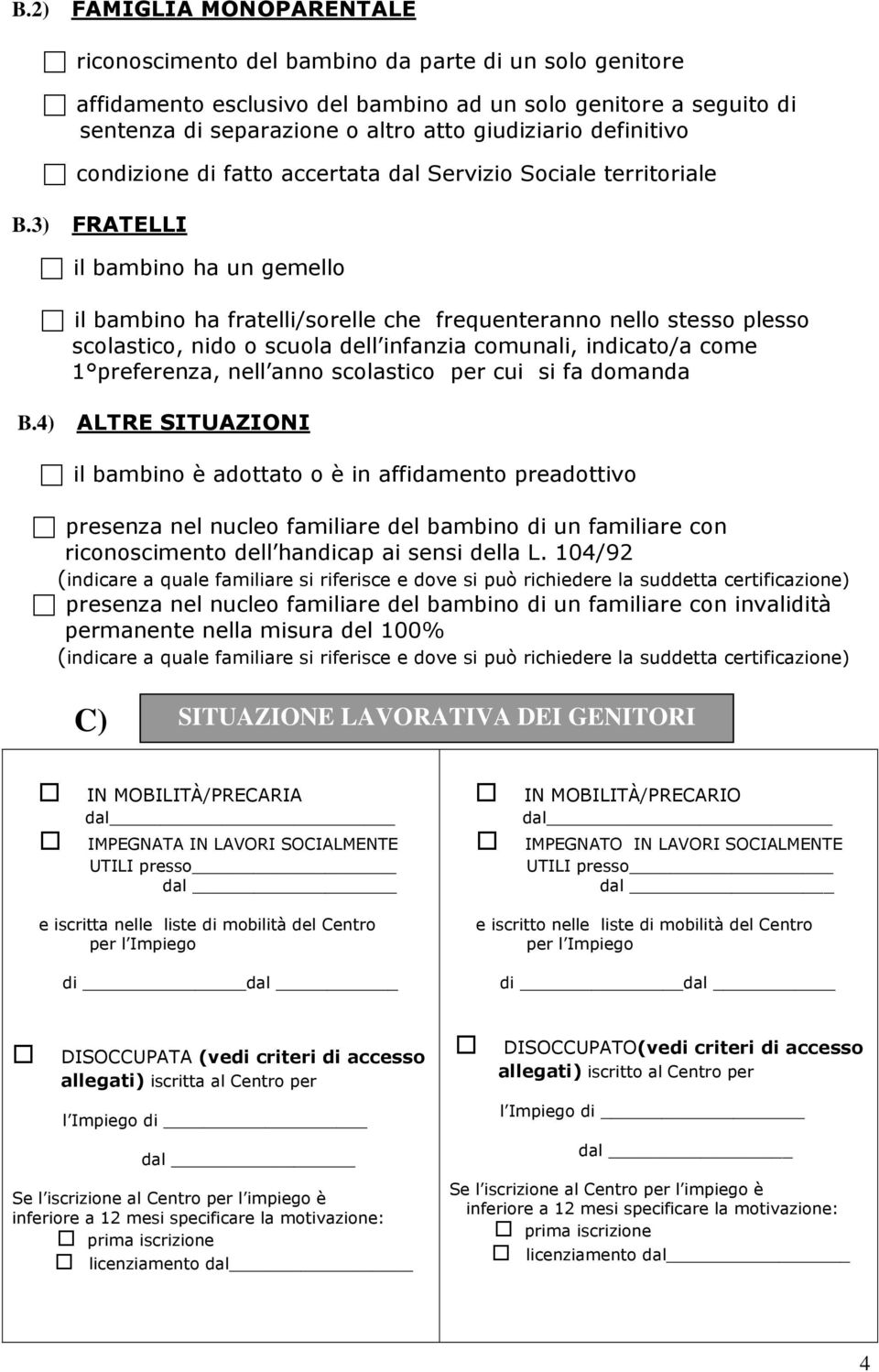 3) FRATELLI il bambino ha un gemello il bambino ha fratelli/sorelle che frequenteranno nello stesso plesso scolastico, nido o scuola dell infanzia comunali, indicato/a come 1 preferenza, nell anno