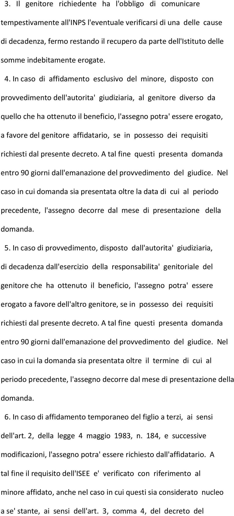 In caso di affidamento esclusivo del minore, disposto con provvedimento dell'autorita' giudiziaria, al genitore diverso da quello che ha ottenuto il beneficio, l'assegno potra' essere erogato, a