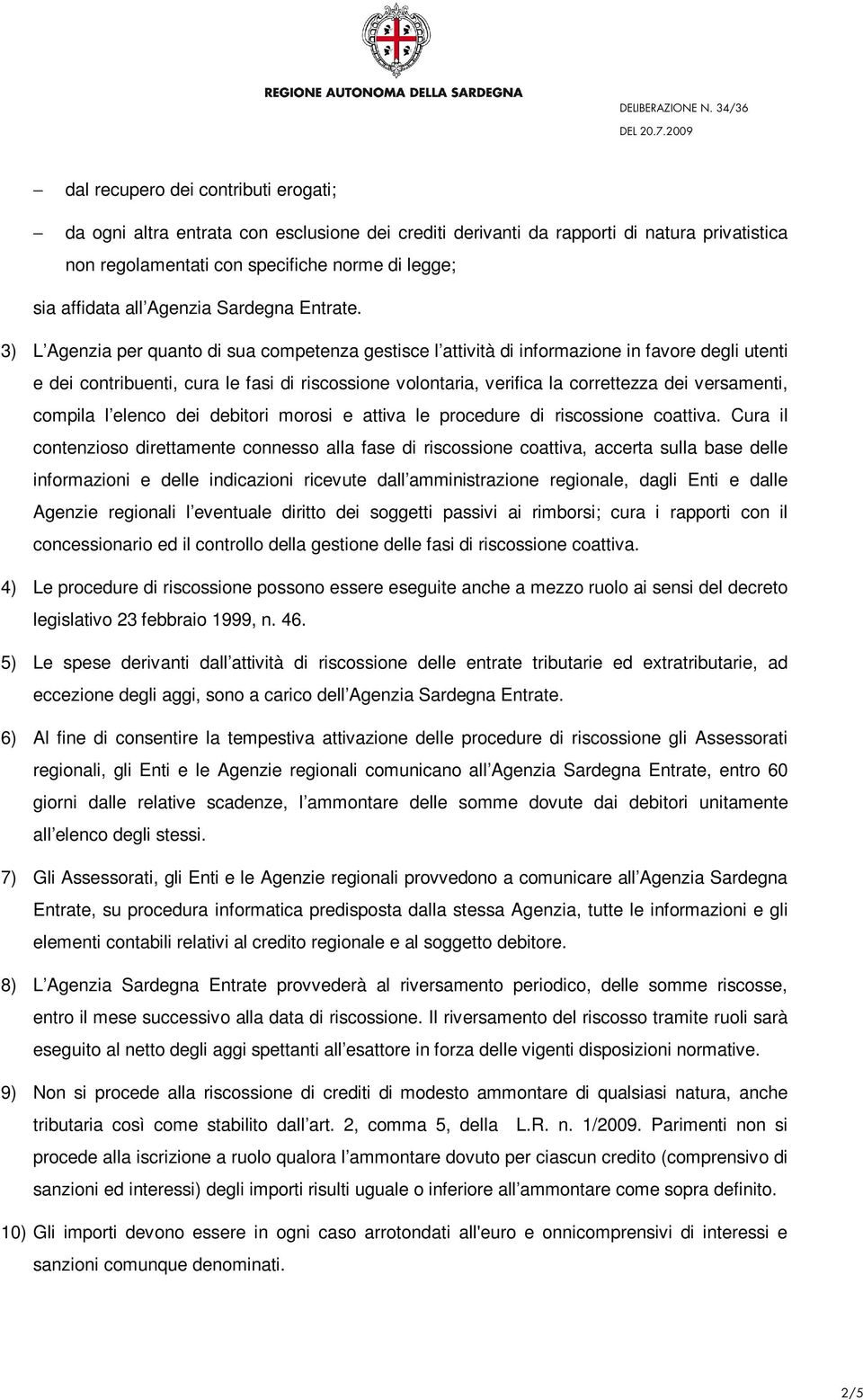 3) L Agenzia per quanto di sua competenza gestisce l attività di informazione in favore degli utenti e dei contribuenti, cura le fasi di riscossione volontaria, verifica la correttezza dei