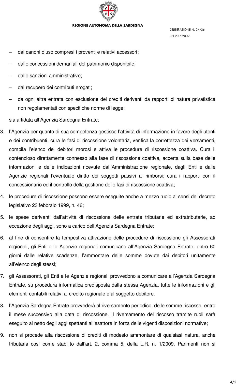 l Agenzia per quanto di sua competenza gestisce l attività di informazione in favore degli utenti e dei contribuenti, cura le fasi di riscossione volontaria, verifica la correttezza dei versamenti,