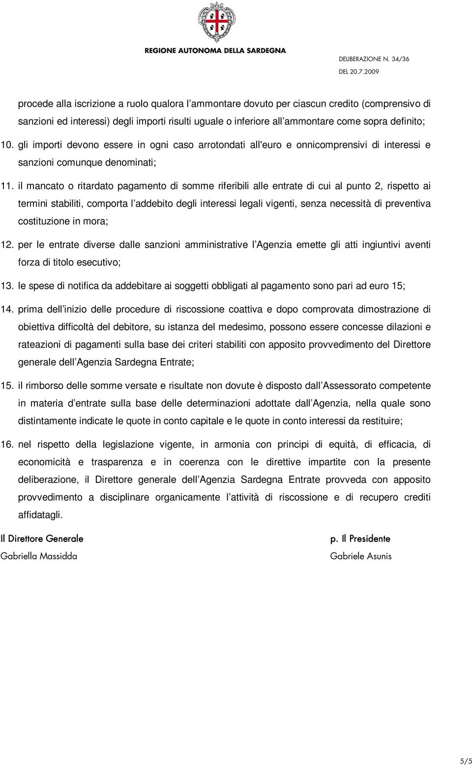 il mancato o ritardato pagamento di somme riferibili alle entrate di cui al punto 2, rispetto ai termini stabiliti, comporta l addebito degli interessi legali vigenti, senza necessità di preventiva