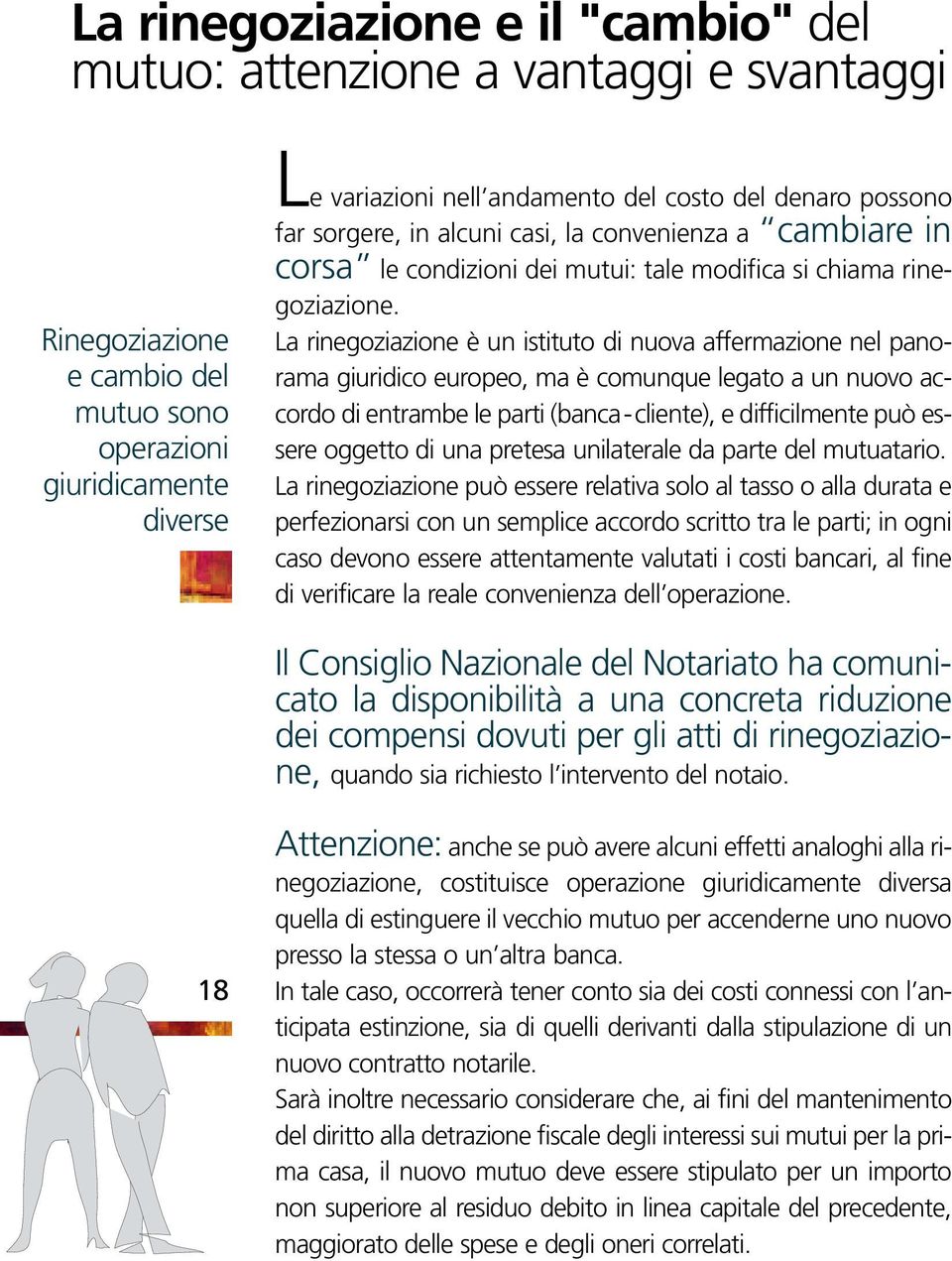 La rinegoziazione è un istituto di nuova affermazione nel panorama giuridico europeo, ma è comunque legato a un nuovo accordo di entrambe le parti (banca-cliente), e difficilmente può essere oggetto