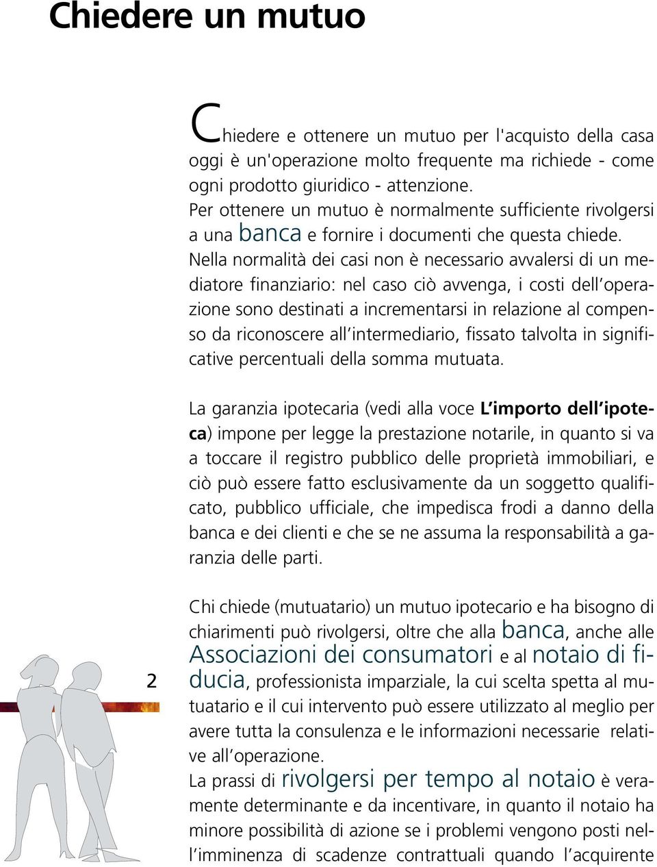 Nella normalità dei casi non è necessario avvalersi di un mediatore finanziario: nel caso ciò avvenga, i costi dell operazione sono destinati a incrementarsi in relazione al compenso da riconoscere