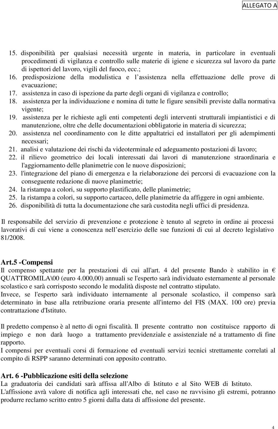 assistenza in caso di ispezione da parte degli organi di vigilanza e controllo; 18. assistenza per la individuazione e nomina di tutte le figure sensibili previste dalla normativa vigente; 19.